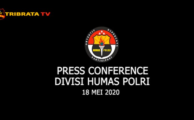  PRESS CONFERENCE DIVISI HUMAS POLRI – 18 MEI 2020